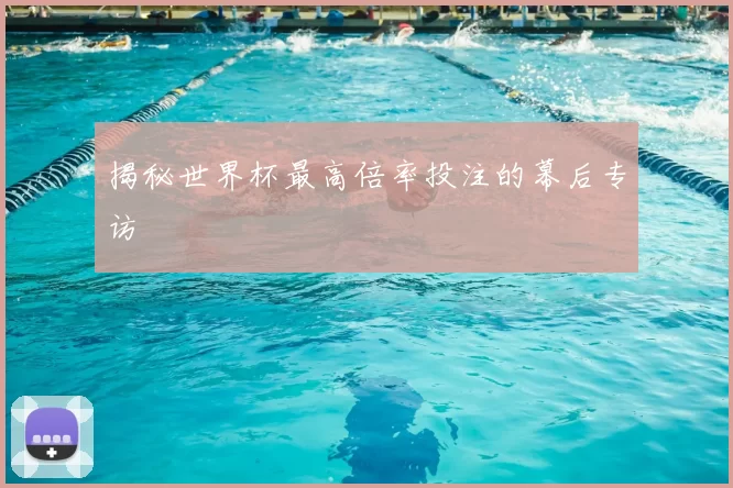 揭秘世界杯最高倍率投注的幕后专访