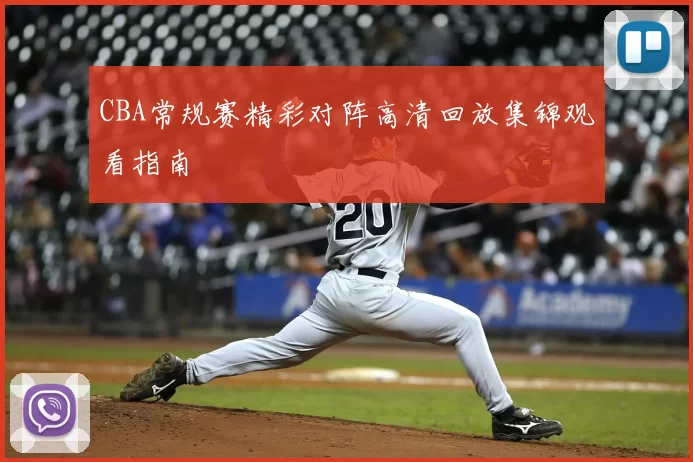 CBA常规赛精彩对阵高清回放集锦观看指南