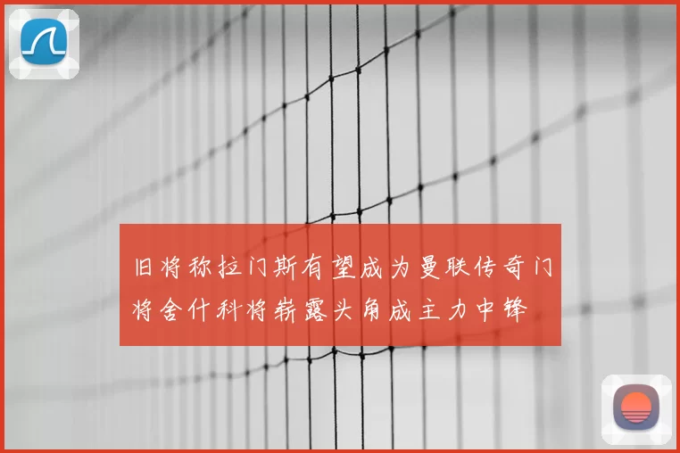 旧将称拉门斯有望成为曼联传奇门将舍什科将崭露头角成主力中锋
