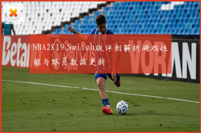 NBA2K19 Switch版评测解析游戏性能与球员数据更新