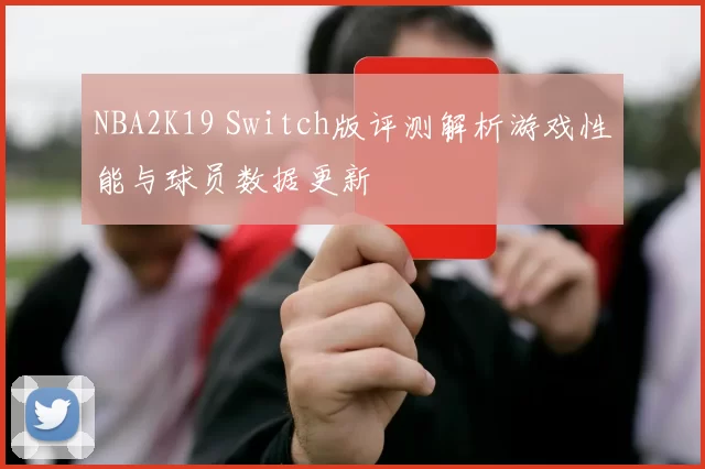 NBA2K19 Switch版评测解析游戏性能与球员数据更新