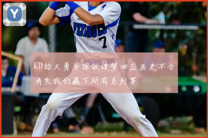 KD称火勇非宿敌追梦回应历史不会消失我们赢下所有系列赛