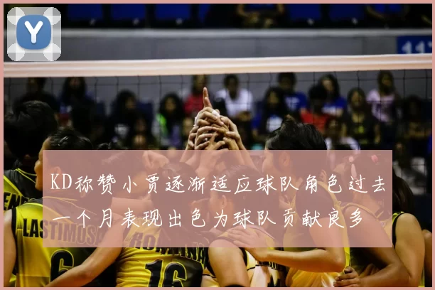 KD称赞小贾逐渐适应球队角色过去一个月表现出色为球队贡献良多