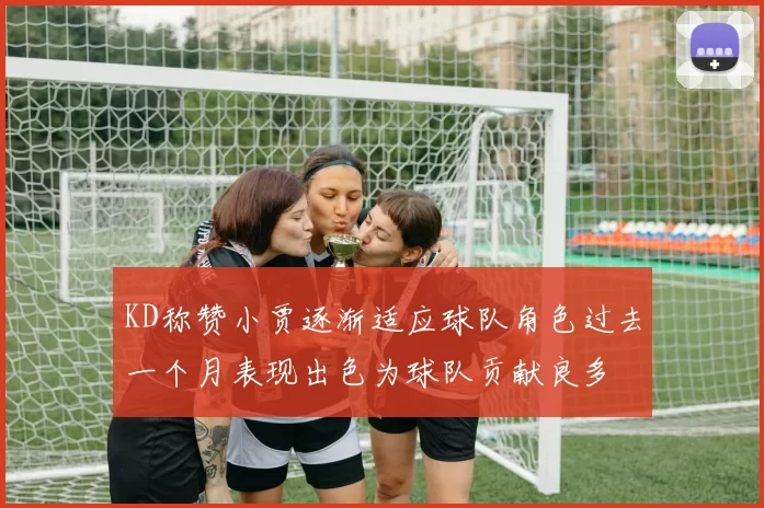 KD称赞小贾逐渐适应球队角色过去一个月表现出色为球队贡献良多