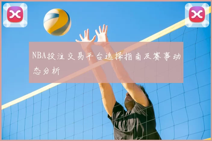 NBA投注交易平台选择指南及赛事动态分析