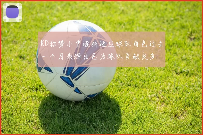 KD称赞小贾逐渐适应球队角色过去一个月表现出色为球队贡献良多