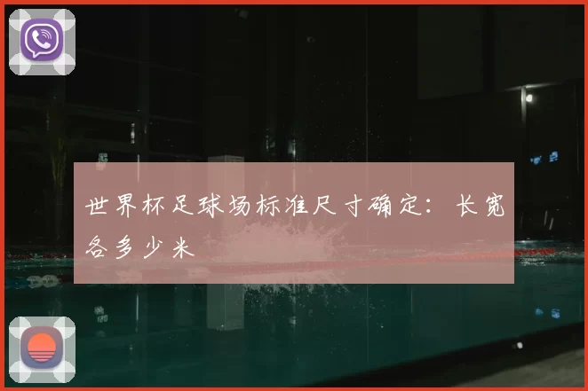 世界杯足球场标准尺寸确定:长宽各多少米