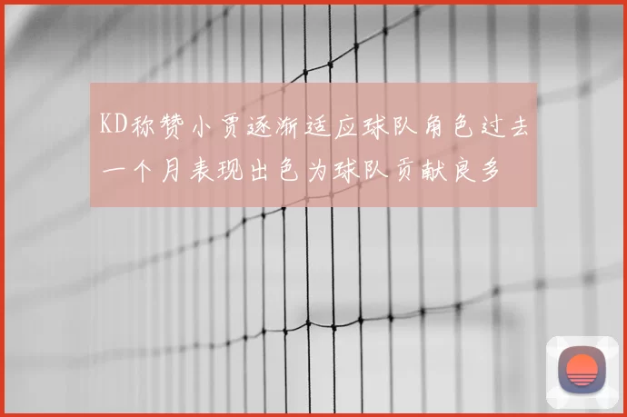 KD称赞小贾逐渐适应球队角色过去一个月表现出色为球队贡献良多