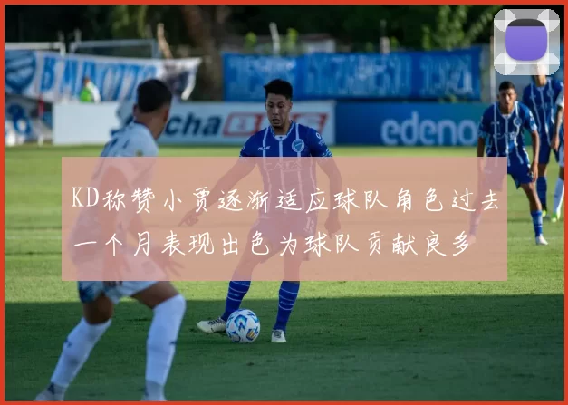 KD称赞小贾逐渐适应球队角色过去一个月表现出色为球队贡献良多