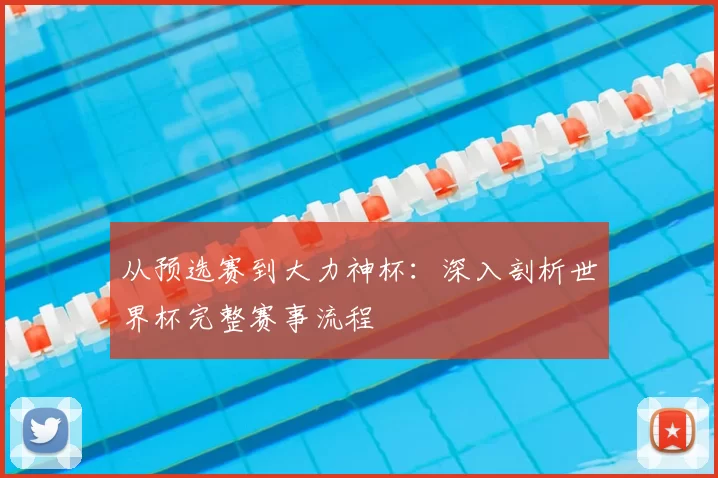 从预选赛到大力神杯:深入剖析世界杯完整赛事流程