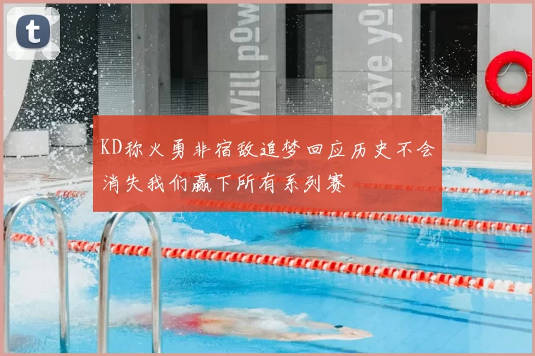KD称火勇非宿敌追梦回应历史不会消失我们赢下所有系列赛