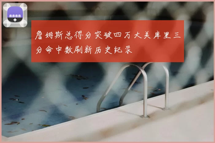 詹姆斯总得分突破四万大关库里三分命中数刷新历史纪录