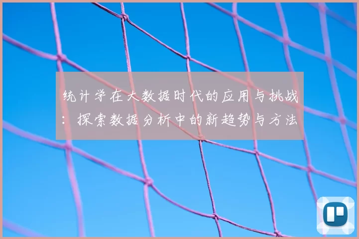 统计学在大数据时代的应用与挑战：探索数据分析中的新趋势与方法