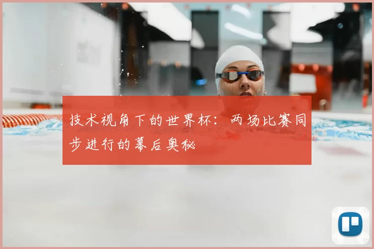 技术视角下的世界杯：两场比赛同步进行的幕后奥秘