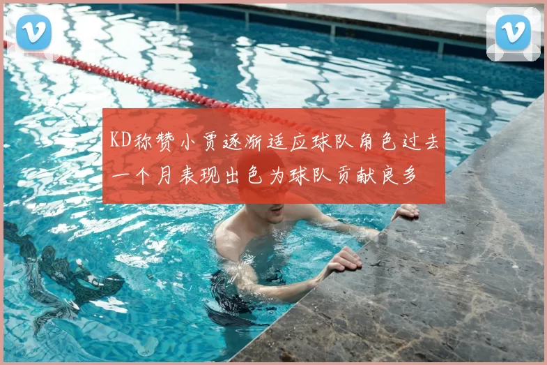 KD称赞小贾逐渐适应球队角色过去一个月表现出色为球队贡献良多