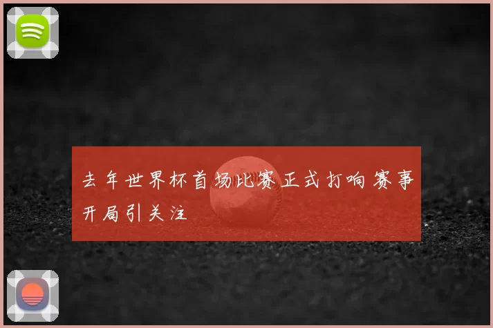 去年世界杯首场比赛正式打响 赛事开局引关注