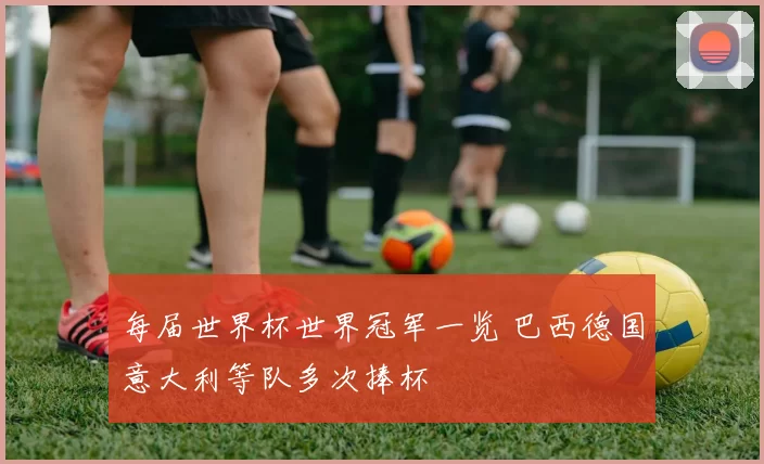 每届世界杯世界冠军一览 巴西德国意大利等队多次捧杯
