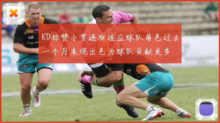 KD称赞小贾逐渐适应球队角色过去一个月表现出色为球队贡献良多