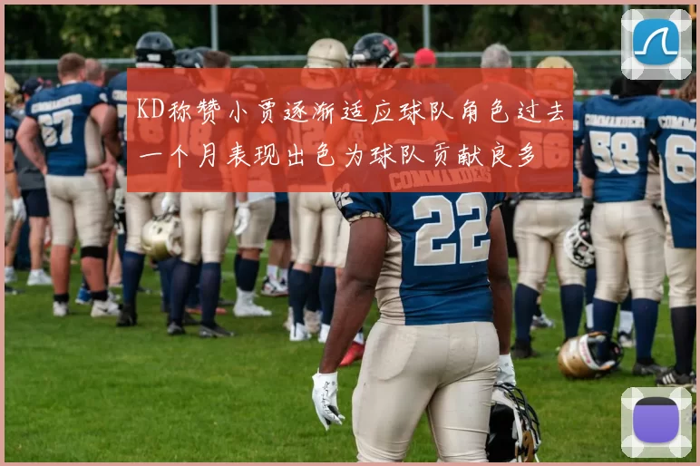 KD称赞小贾逐渐适应球队角色过去一个月表现出色为球队贡献良多