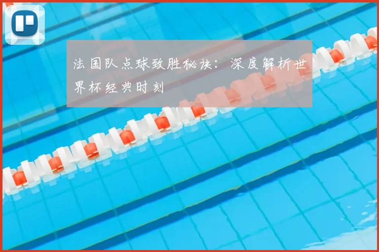 法国队点球致胜秘诀：深度解析世界杯经典时刻