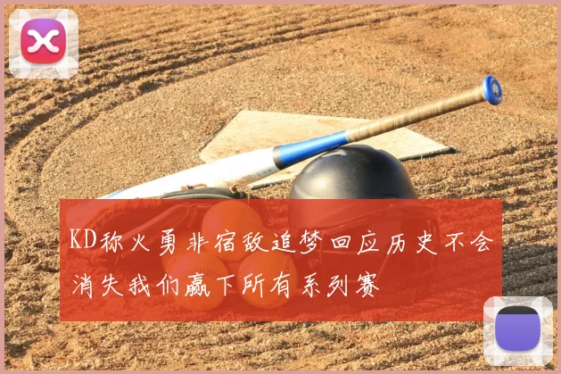 KD称火勇非宿敌追梦回应历史不会消失我们赢下所有系列赛