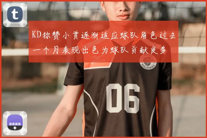 KD称赞小贾逐渐适应球队角色过去一个月表现出色为球队贡献良多
