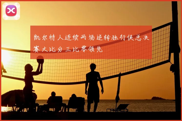 凯尔特人连续两场逆转独行侠总决赛大比分三比零领先