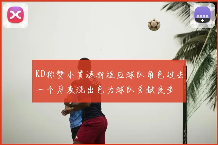 KD称赞小贾逐渐适应球队角色过去一个月表现出色为球队贡献良多