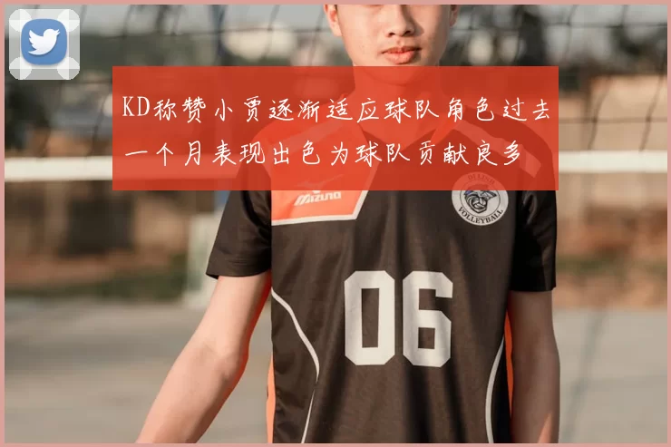 KD称赞小贾逐渐适应球队角色过去一个月表现出色为球队贡献良多