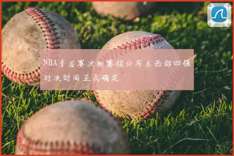 NBA季后赛次轮赛程公布东西部四强对决时间正式确定