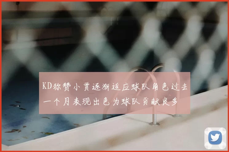 KD称赞小贾逐渐适应球队角色过去一个月表现出色为球队贡献良多