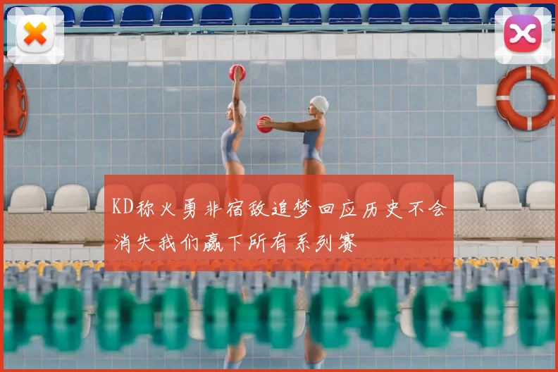 KD称火勇非宿敌追梦回应历史不会消失我们赢下所有系列赛
