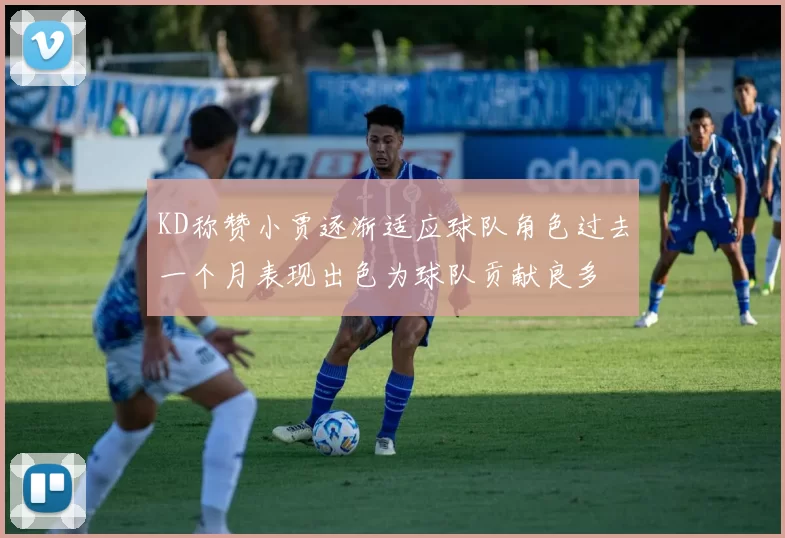 KD称赞小贾逐渐适应球队角色过去一个月表现出色为球队贡献良多