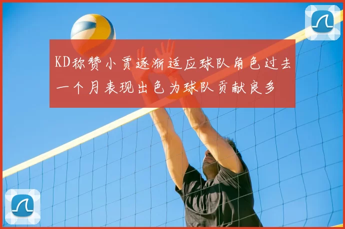 KD称赞小贾逐渐适应球队角色过去一个月表现出色为球队贡献良多