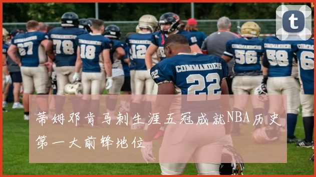蒂姆邓肯马刺生涯五冠成就NBA历史第一大前锋地位