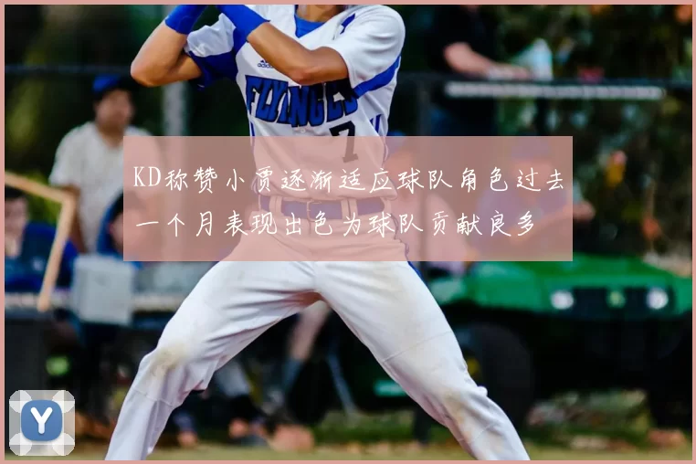 KD称赞小贾逐渐适应球队角色过去一个月表现出色为球队贡献良多
