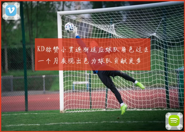 KD称赞小贾逐渐适应球队角色过去一个月表现出色为球队贡献良多