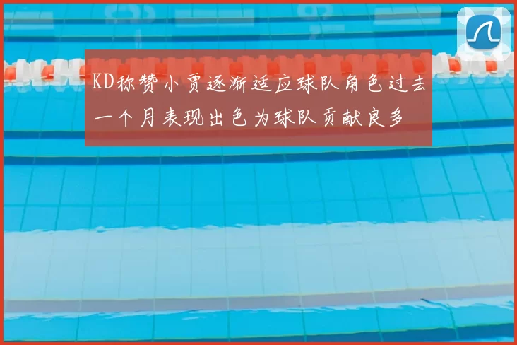 KD称赞小贾逐渐适应球队角色过去一个月表现出色为球队贡献良多