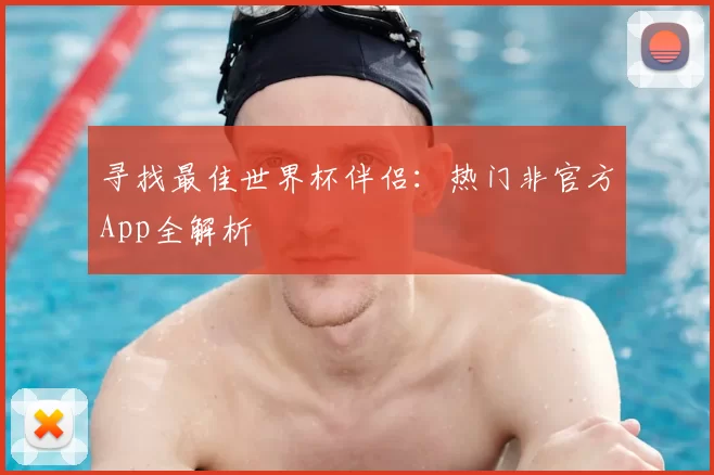 寻找最佳世界杯伴侣:热门非官方App全解析