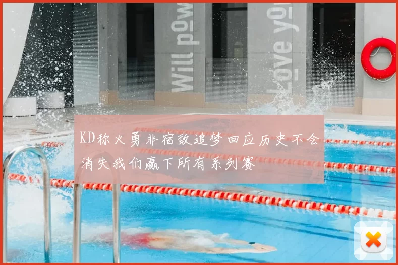 KD称火勇非宿敌追梦回应历史不会消失我们赢下所有系列赛
