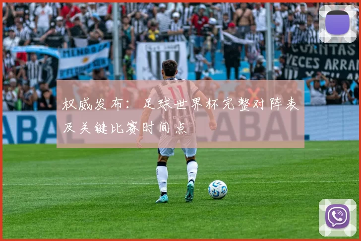 权威发布:足球世界杯完整对阵表及关键比赛时间点