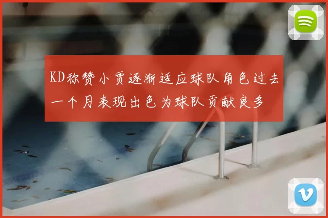 KD称赞小贾逐渐适应球队角色过去一个月表现出色为球队贡献良多