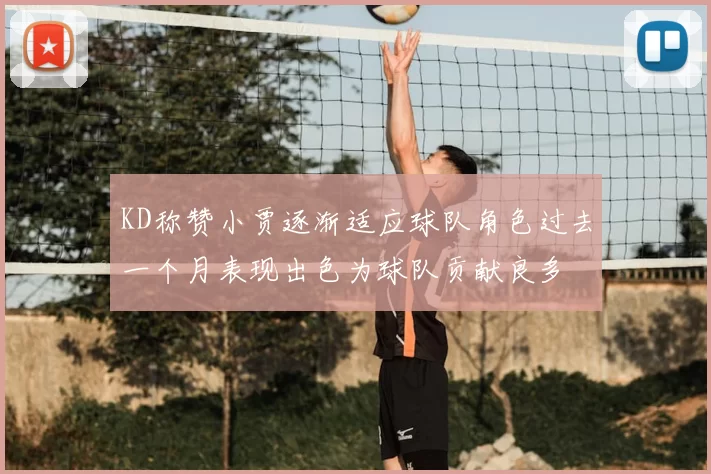 KD称赞小贾逐渐适应球队角色过去一个月表现出色为球队贡献良多