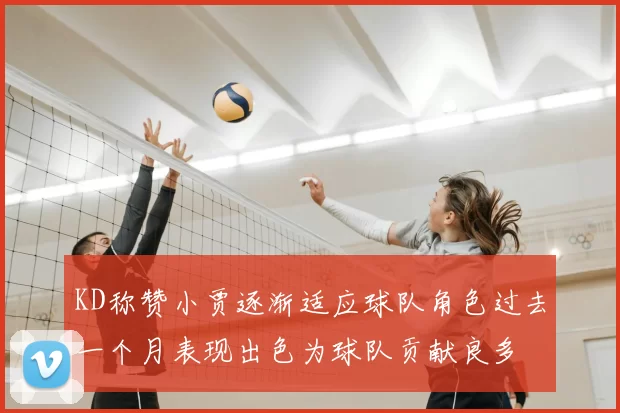 KD称赞小贾逐渐适应球队角色过去一个月表现出色为球队贡献良多