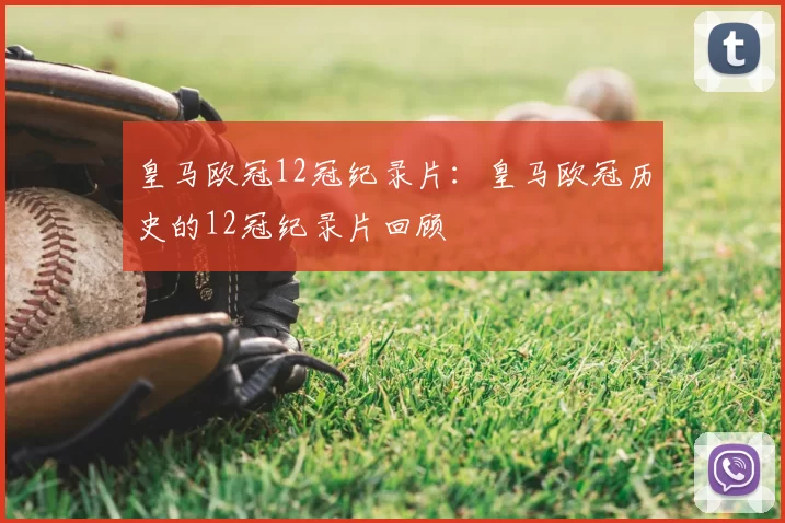 皇马欧冠12冠纪录片：皇马欧冠历史的12冠纪录片回顾