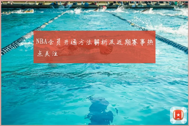 NBA会员开通方法解析及近期赛事热点关注