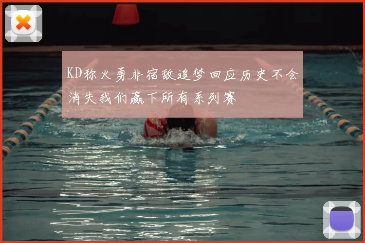 KD称火勇非宿敌追梦回应历史不会消失我们赢下所有系列赛