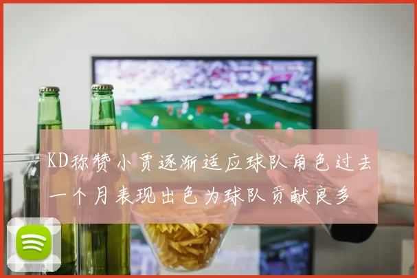 KD称赞小贾逐渐适应球队角色过去一个月表现出色为球队贡献良多