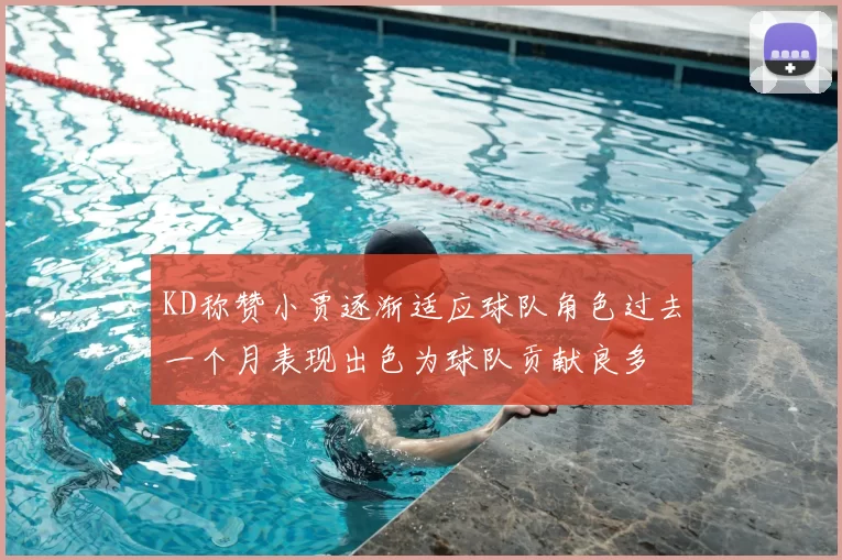 KD称赞小贾逐渐适应球队角色过去一个月表现出色为球队贡献良多