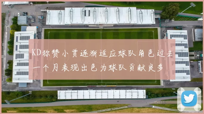 KD称赞小贾逐渐适应球队角色过去一个月表现出色为球队贡献良多